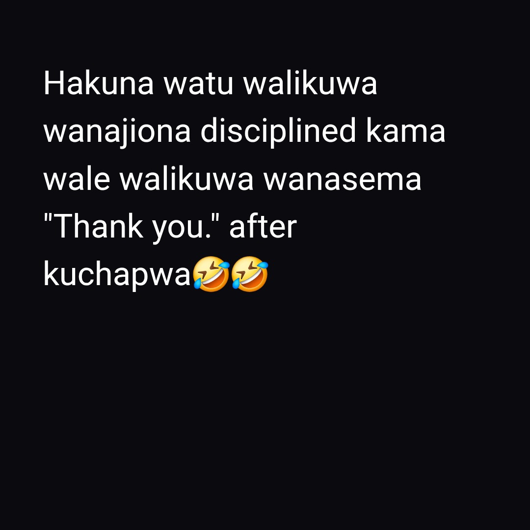 Hakuna watu walikuwa
wanajiona disciplined kama
wale walikuwa wanasema
"Thank you." after
kuchapwa🤣🤣
