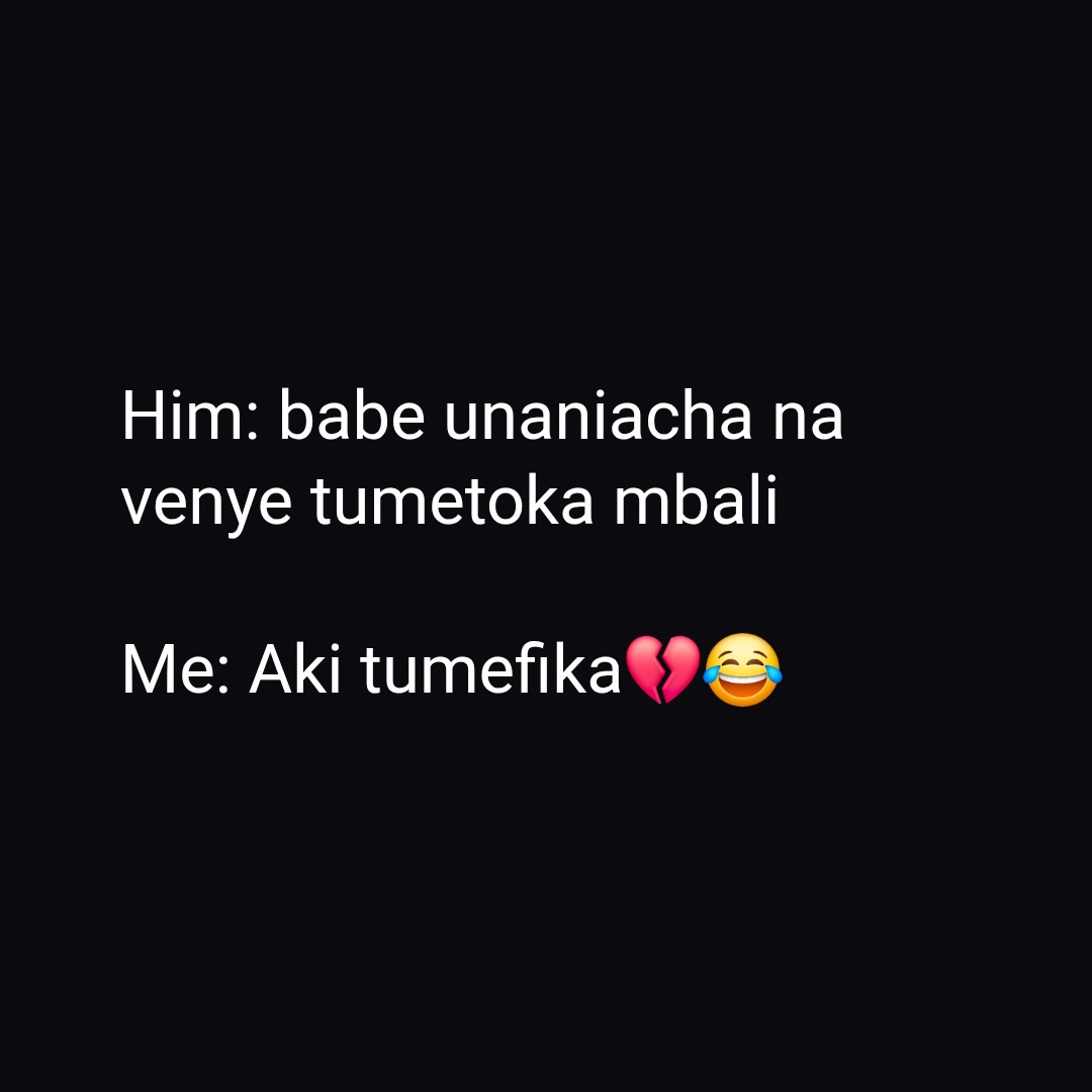 Him: babe unaniacha na venye tumetoka mbali
Me: Aki tumefikaππ