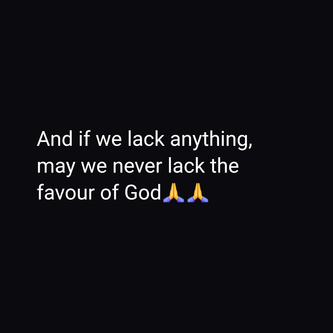 And if we lack anything,
may we never lack the
favour of God🙏🙏