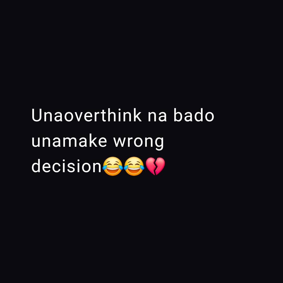 Unaoverthink na bado
unamake wrong
decision๐๐๐