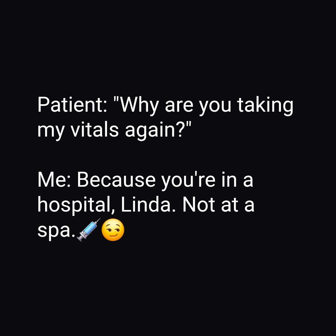 Patient: "Why are you taking my vitals again?"
Me: Because you're in a hospital, Linda. Not at a spa.💉😏