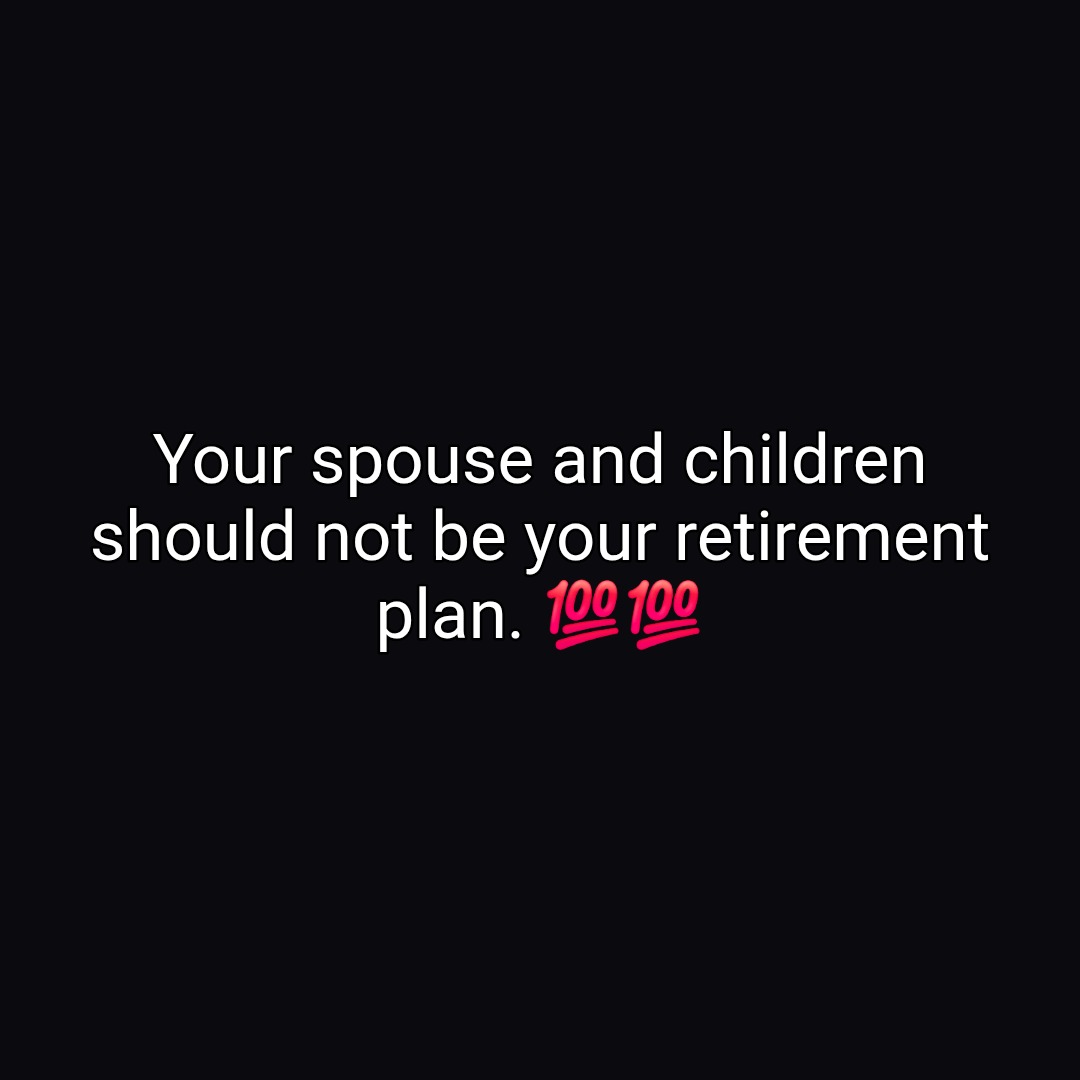 Your spouse and children
should not be your retirement
plan. 💯💯