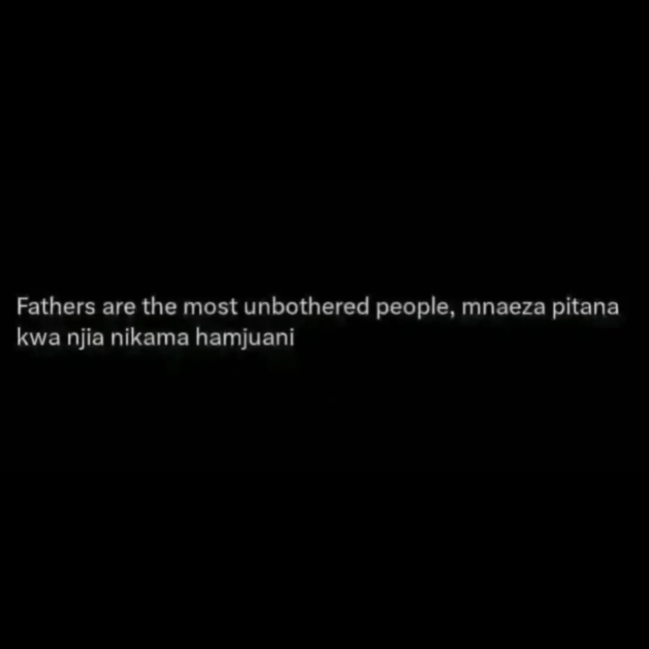 Fathers are the most unbothered people, mnaeza pitana kwa njia nikama hamjuani