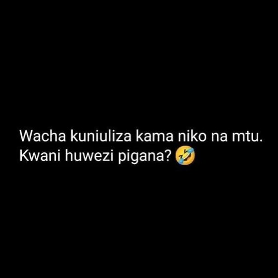 Wacha kuniuliza kama niko na mtu. Kwani huwezi pigana?🤣