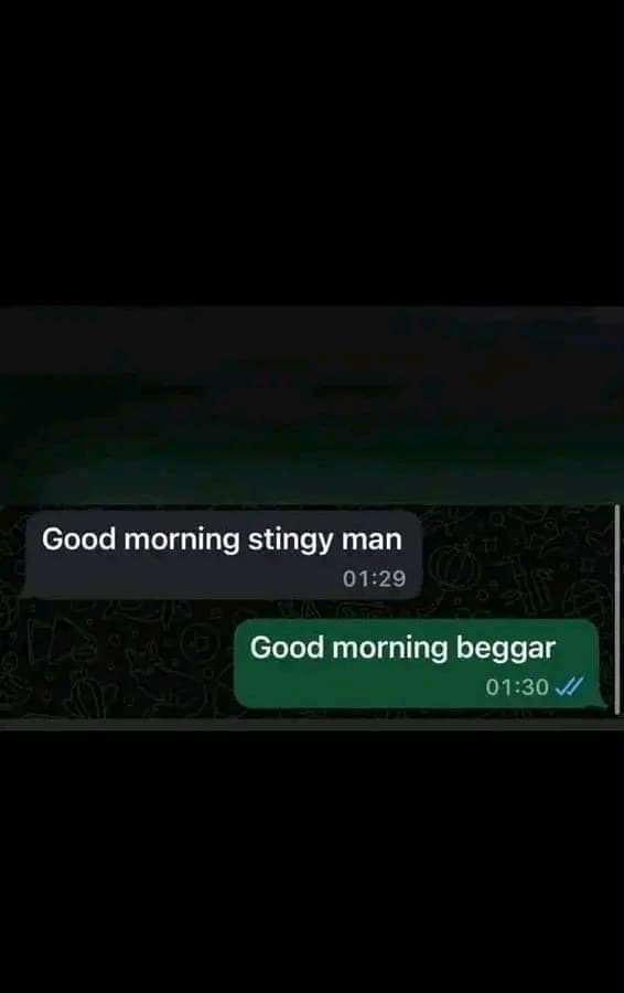 Her: Good morning stingy man
Me: Good morning beggar😂
