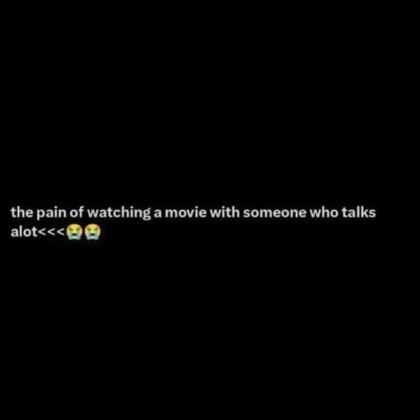 the pain of watching a movie with someone who talks alot😭😭