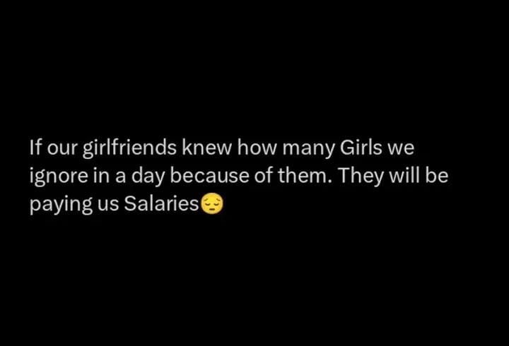 If our girlfriends knew how many Girls we ignore in a day because of them. They will be paying us Salaries😪