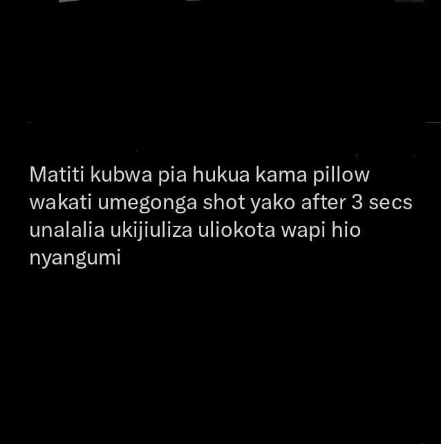 Matiti kubwa pia hukua kama pillow
wakati umegonga shot yako after 3 secs
unalalia ukijiuliza uliokota wapi hio
nyangumi