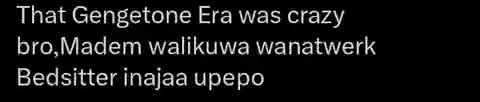 That Gengetone Era was crazy
bro,Madem walikuwa wanatwerk
Bedsitter inajaa upepo