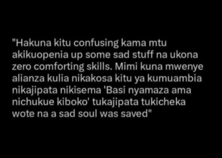 "Hakuna kitu confusing kama mtu
akikuopenia up some sad stuff na ukona
zero comforting skills. Mimi kuna mwenye
alianza kulia nikakosa kitu ya kumuamb