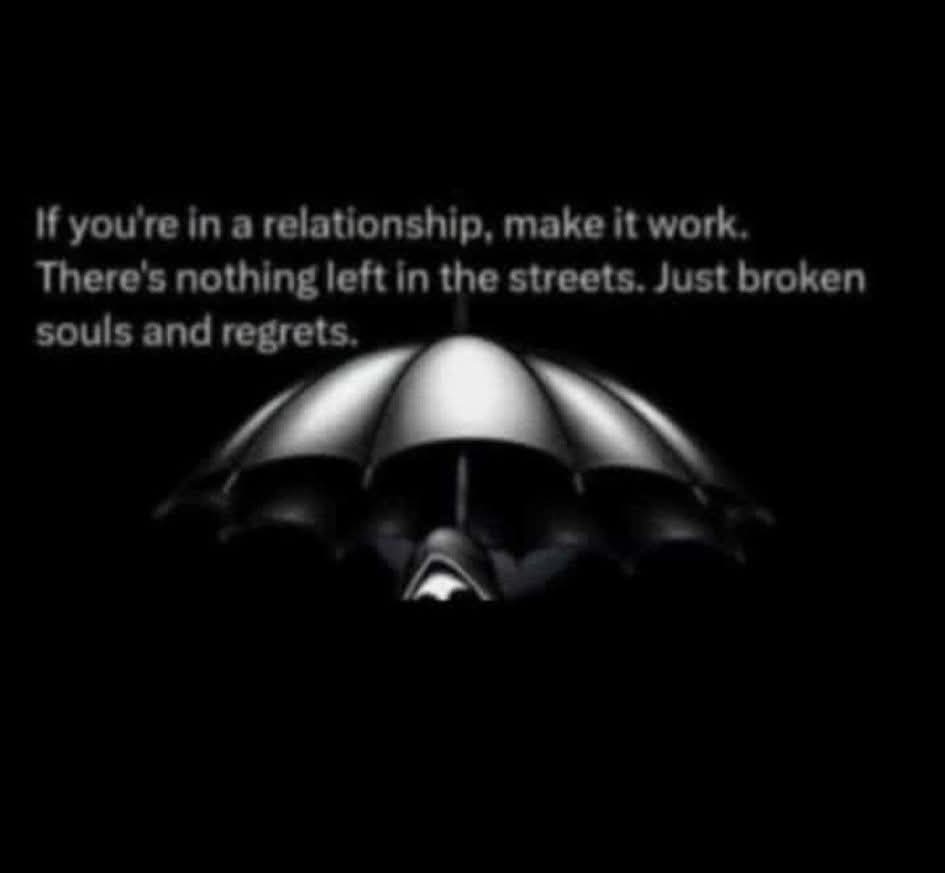 If you're in a relationship, make it work.
There's nothing left in the streets. Just broken
souls and regrets.
