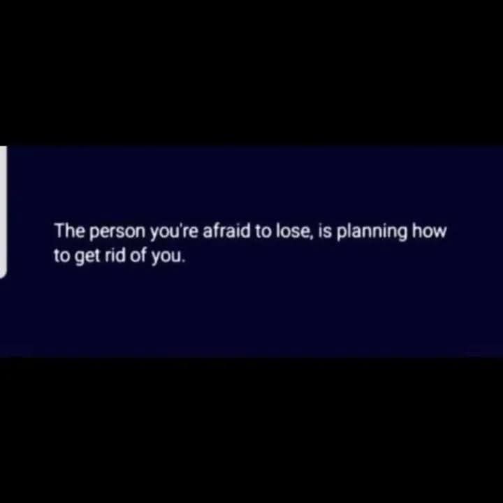 The person you're afraid to lose, is planning how to get rid of you.