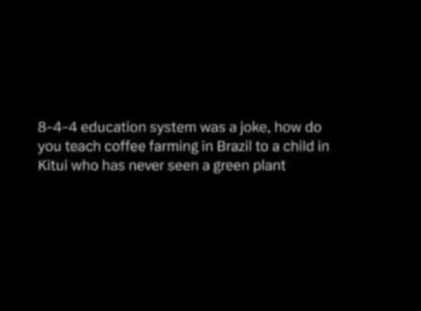 8-4-4 education system was a joke, how do
you teach coffee farming in Brazil to a child in
Kitui who has never seen a green plant