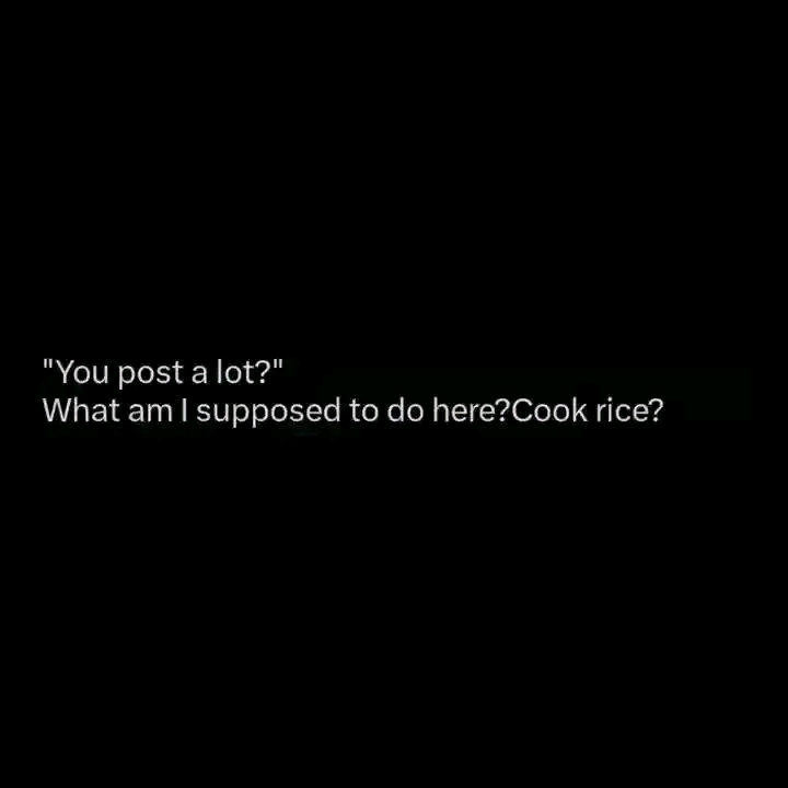 You post a lot?" What am I supposed to do here?Cook rice?