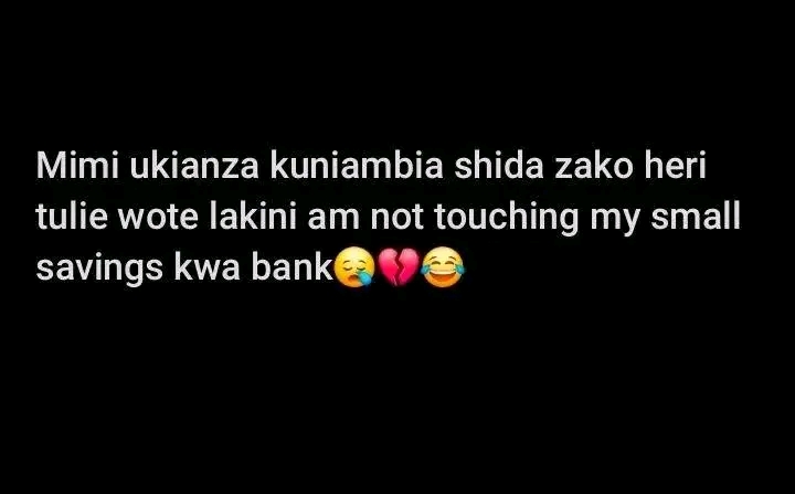 Mimi ukianza kuniambia shida zako heri tulie wote lakini am not touching my small savings kwa bankππ
