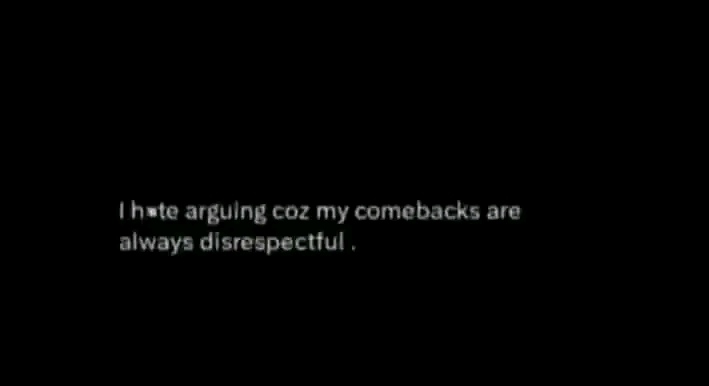 I hate arguing coz my comebacks are always disrespectful.