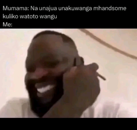 Mumama: Na unajua unakuwanga mhandsome kuliko watoto wangu
Me:😂