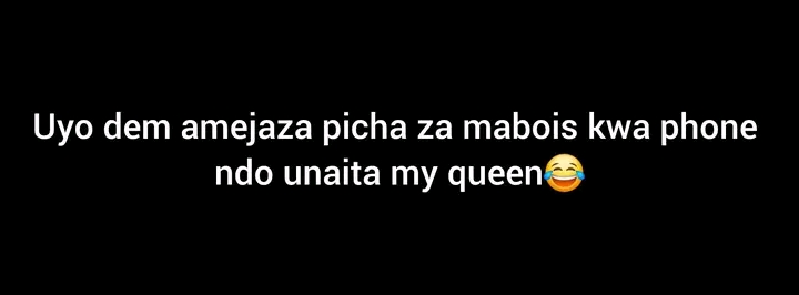 Uyo dem amejaza picha za mabois kwa phone
ndo unaita my queen😂