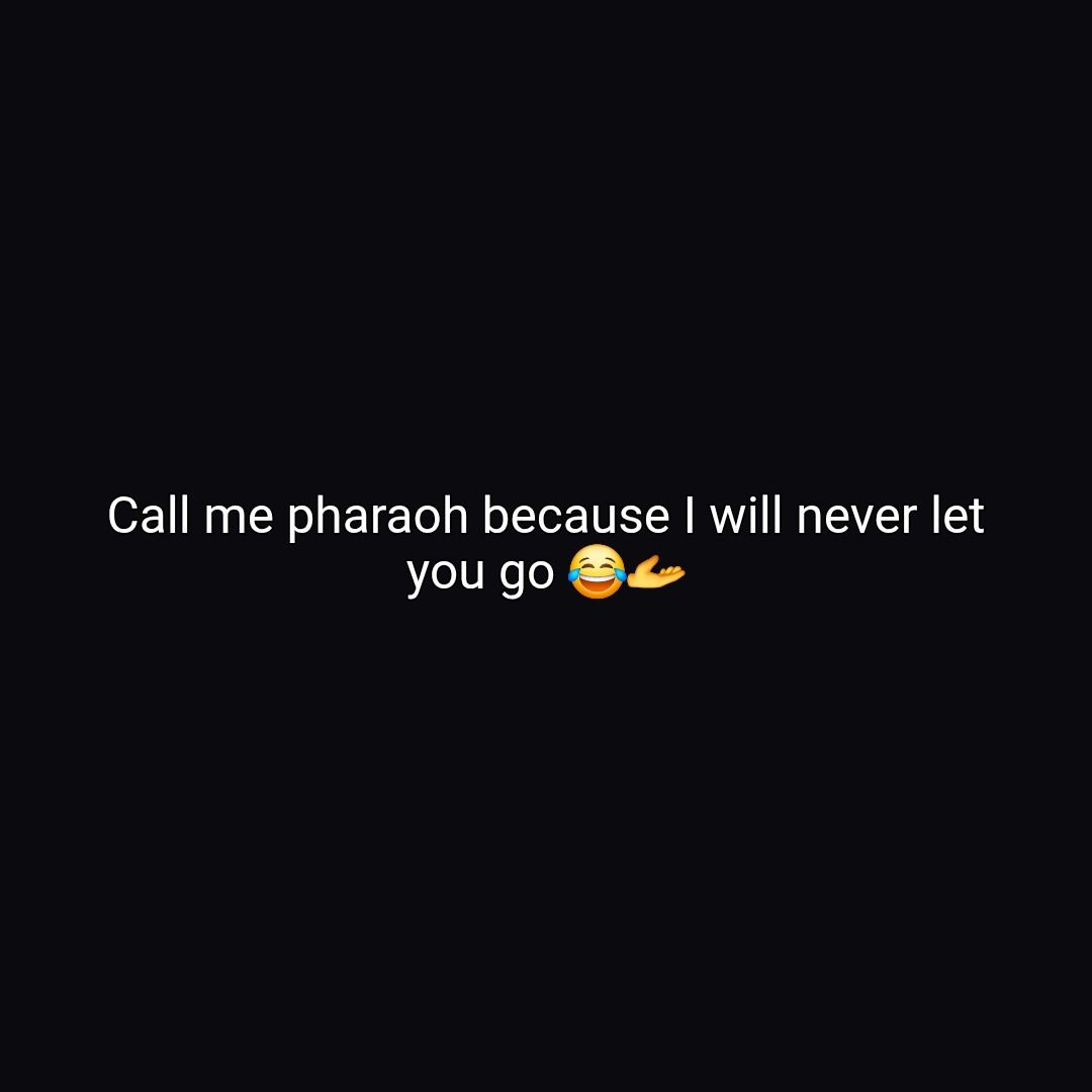 Call me pharaoh because I will never let you go 😂🫴