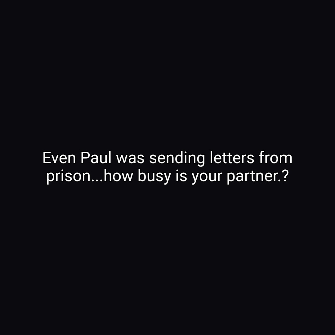 Even Paul was sending letters from prison...how busy is your partner.?