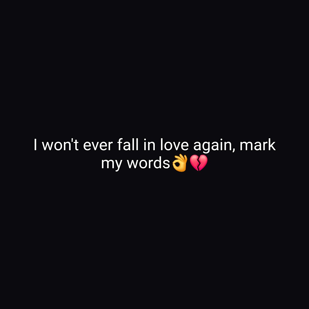 I won't ever fall in love again, mark my words👌💔