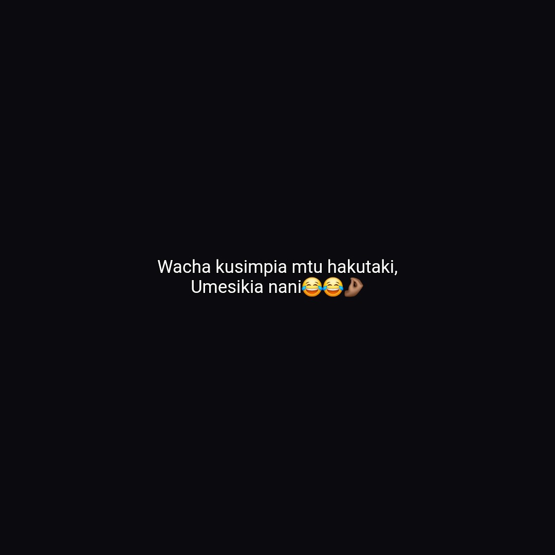 Wacha kusimpia mtu hakutaki,
​Umesikia nani😂😂🤌🏾