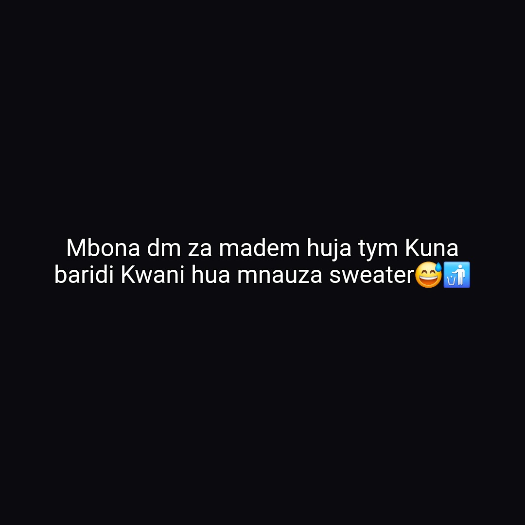 Mbona dm za madem huja tym Kuna baridi Kwani hua mnauza sweater😅🚮