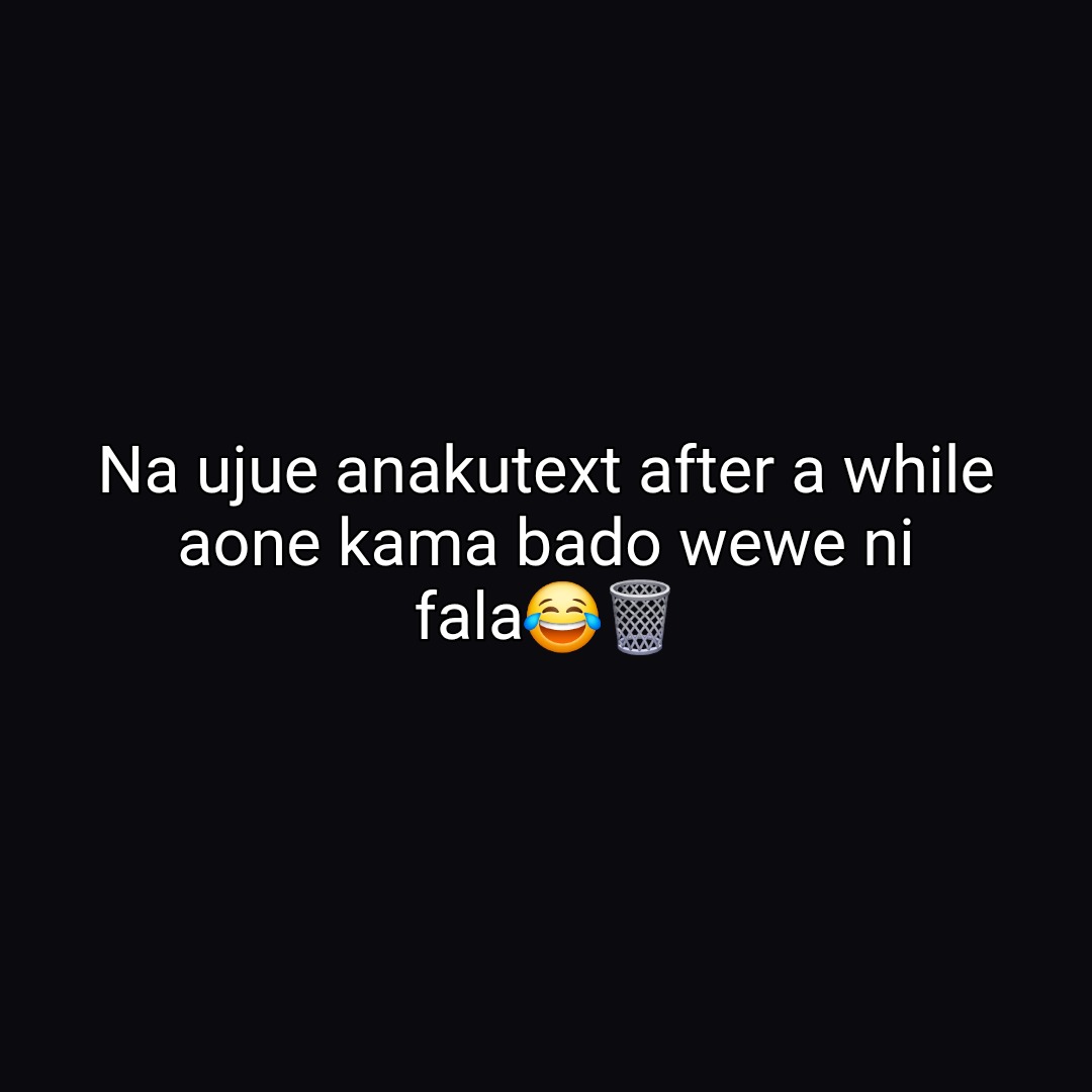 Na ujue anakutext after a while aone kama bado wewe ni fala😂🗑️