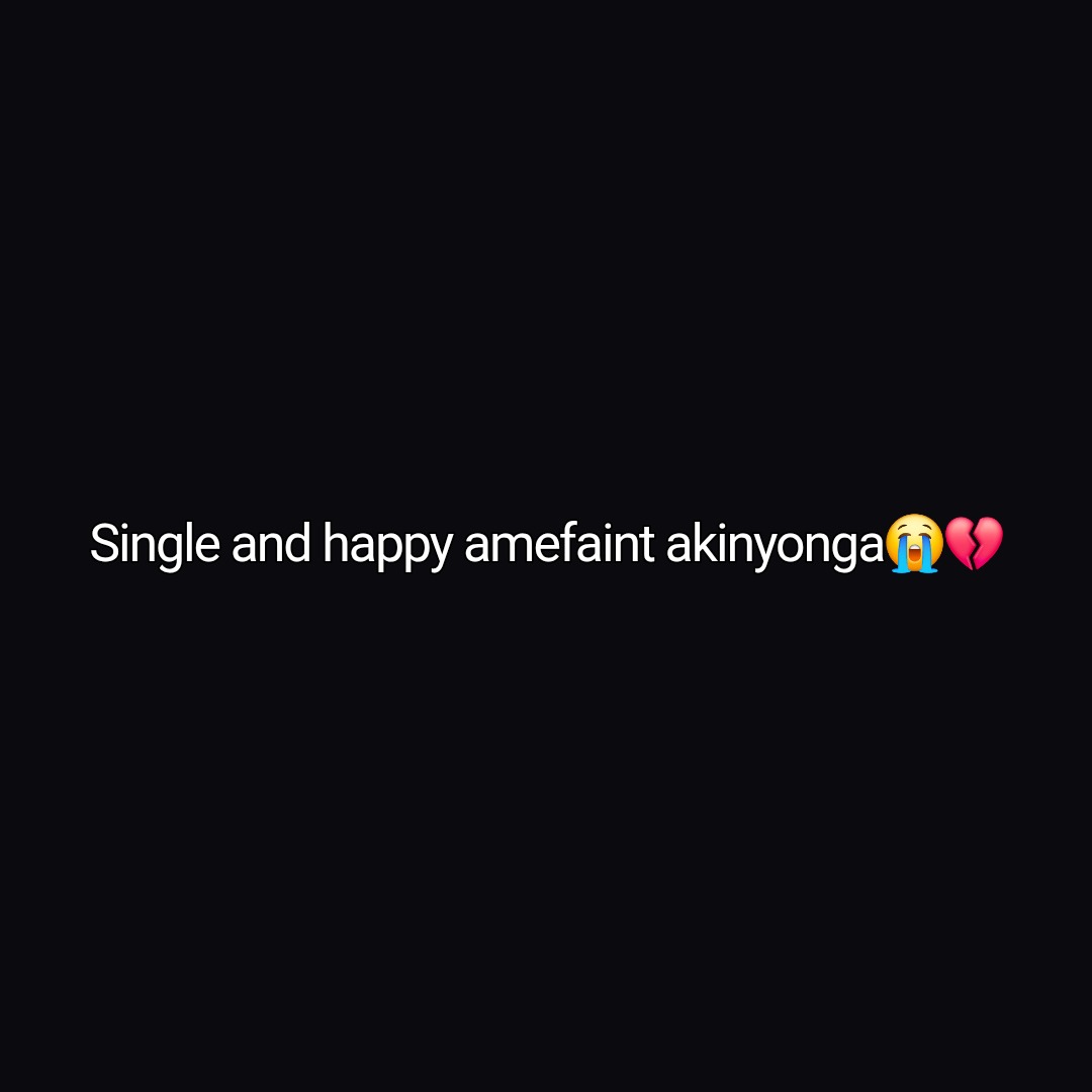 Single and happy amefaint akinyonga😭💔