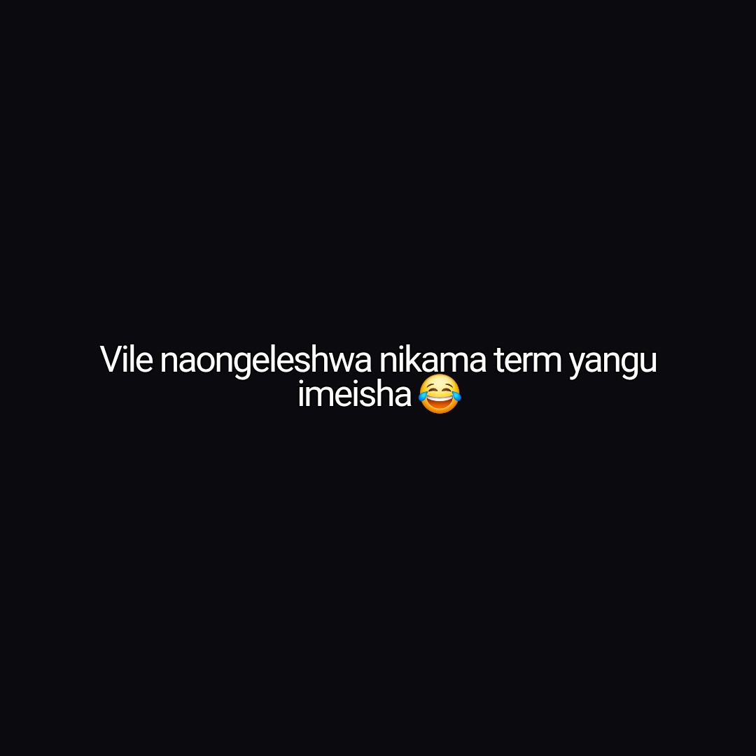 Vile naongeleshwa nikama term yangu imeisha 😂
