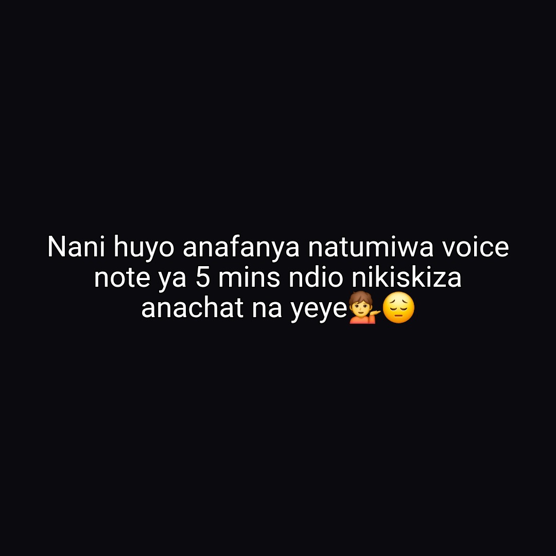 Nani huyo anafanya natumiwa voice note ya 5 mins ndio nikiskiza anachat na yeye💁😔
