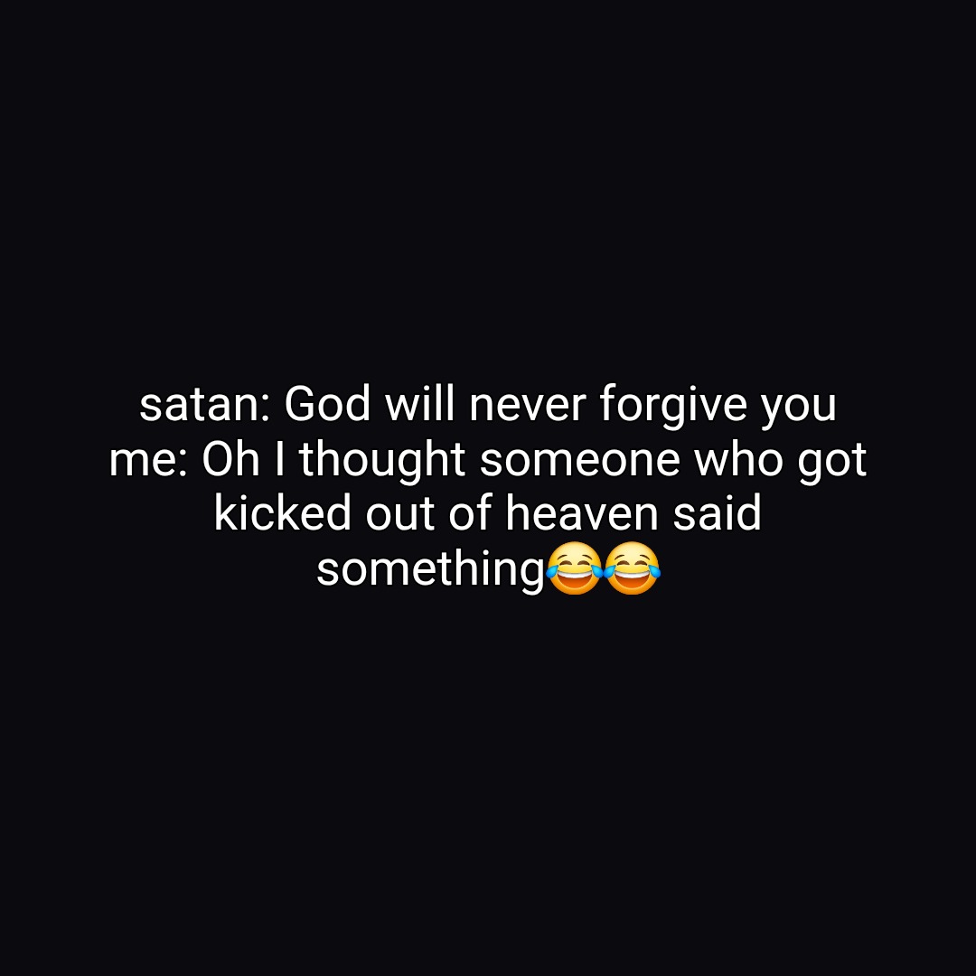 satan: God will never forgive you
​me: Oh I thought someone who got kicked out of heaven said something😂😂
