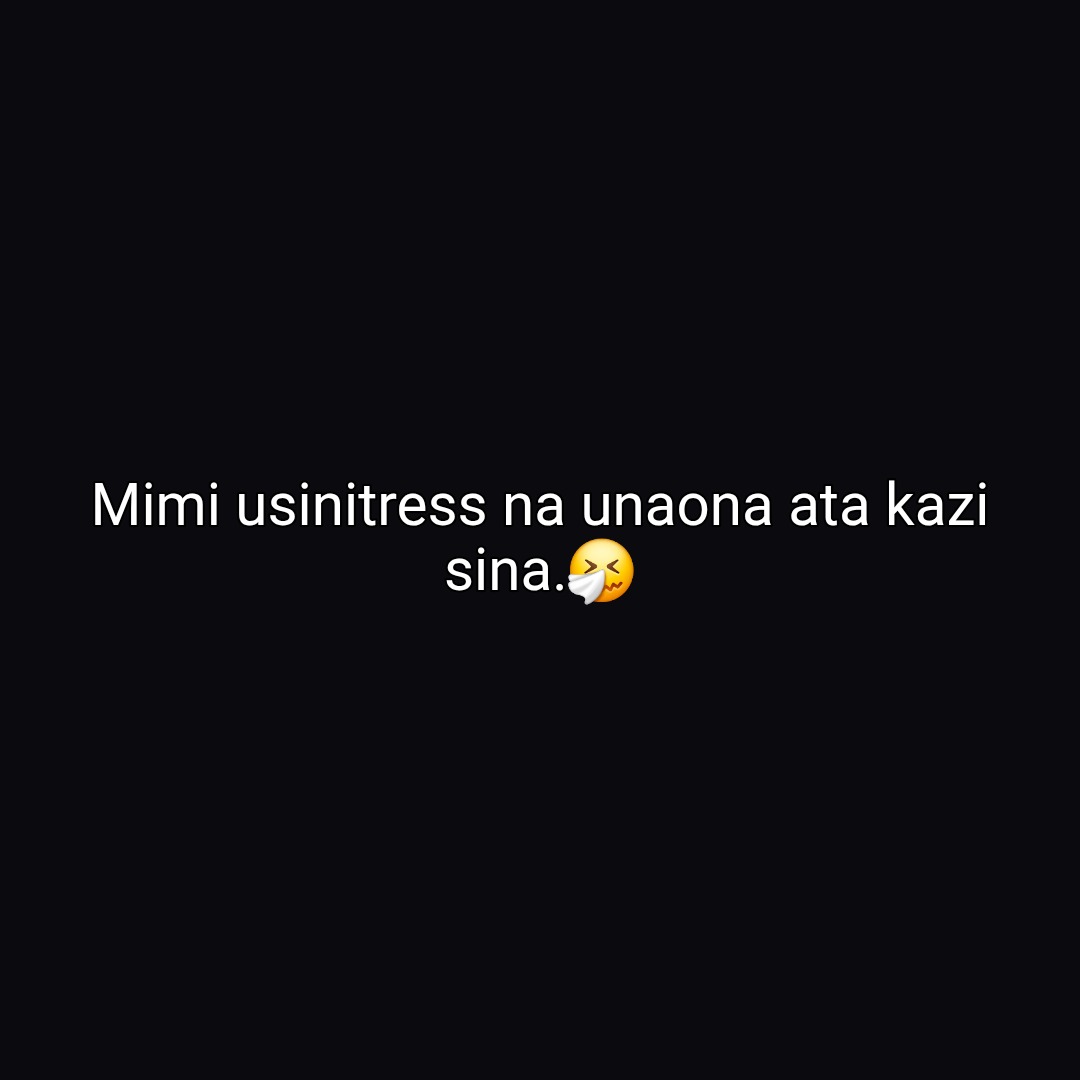 Mimi usinitress na unaona ata kazi sina.๐คง