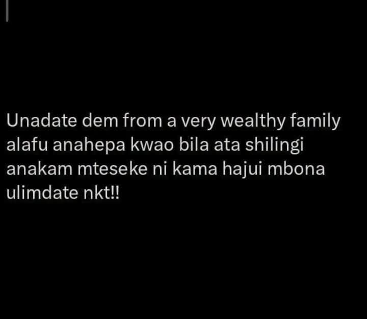 Unadate dem from a very wealthy family
alafu anahepa kwao bila ata shilingi
anakam mteseke ni kama hajui mbona
ulimdate 