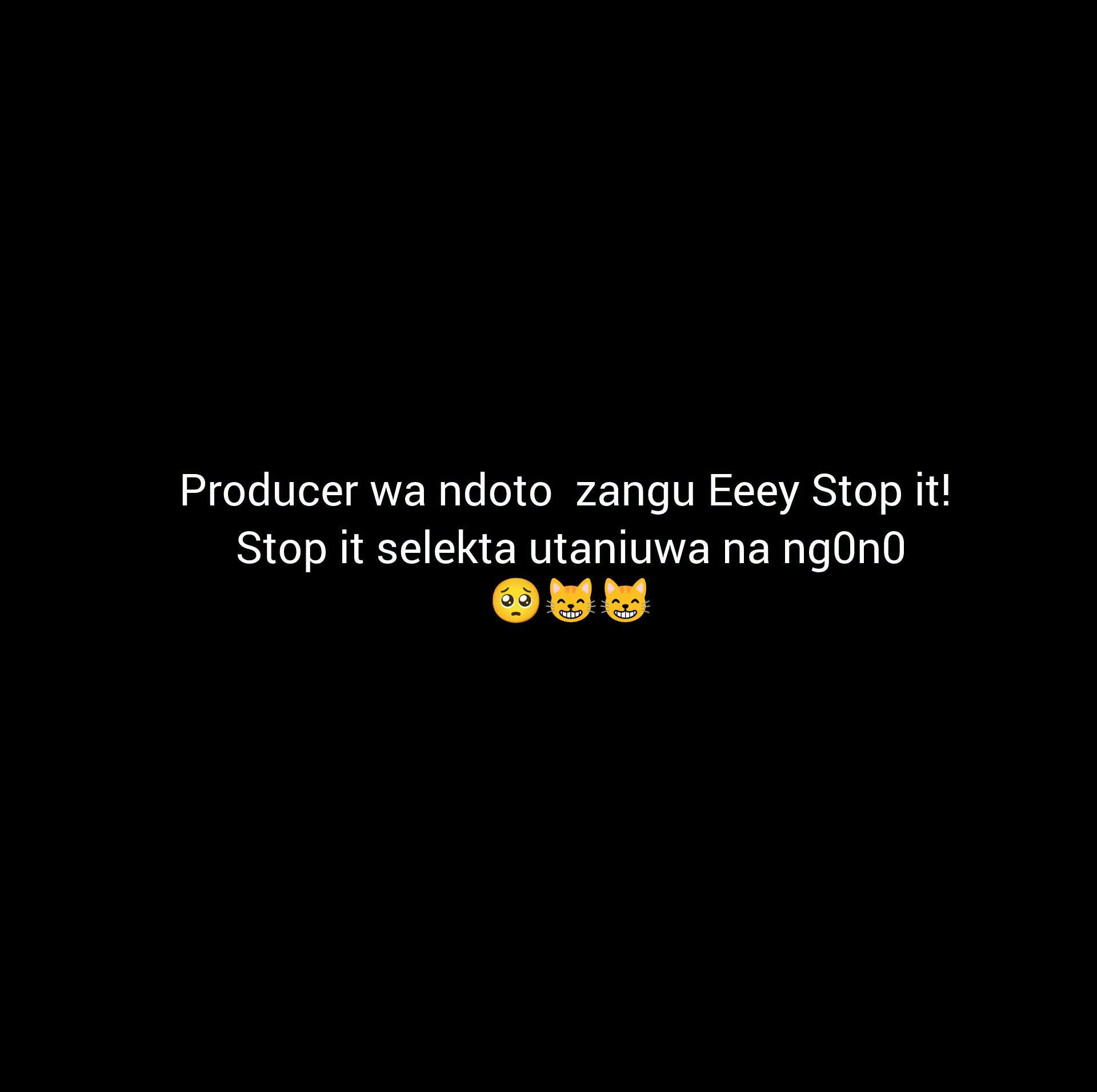 Producer wa ndoto zangu Eeey Stop it!
Stop it selekta utaniuwa na ng0n0
🥺😸😸