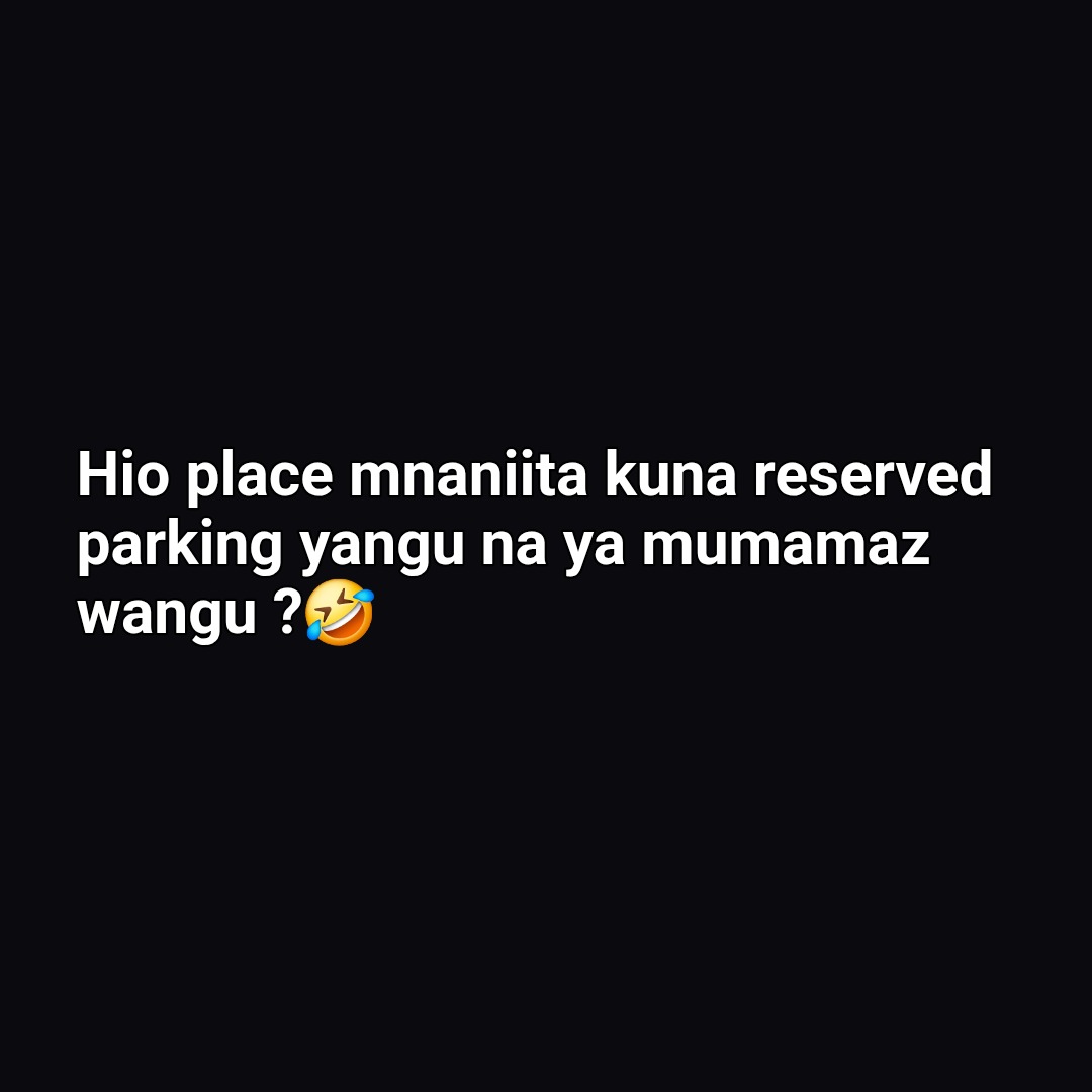 Hio place mnaniita kuna reserved
parking yangu na ya mumamaz
wangu ?🤣