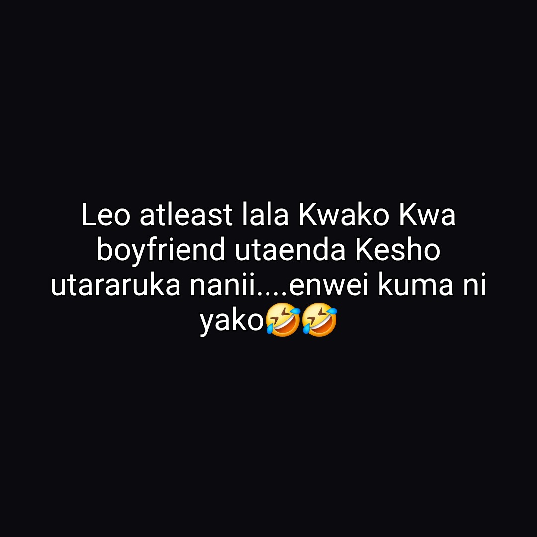 Leo atleast lala Kwako Kwa
boyfriend utaenda Kesho
utararuka nanii....enwei kuma ni
yako🤣🤣