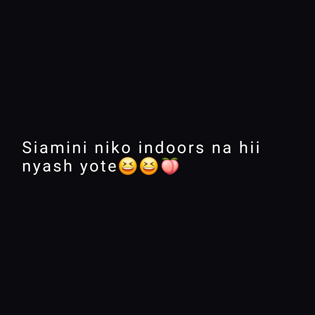 Siamini niko indoors na hii
nyash yote😆😆🍑